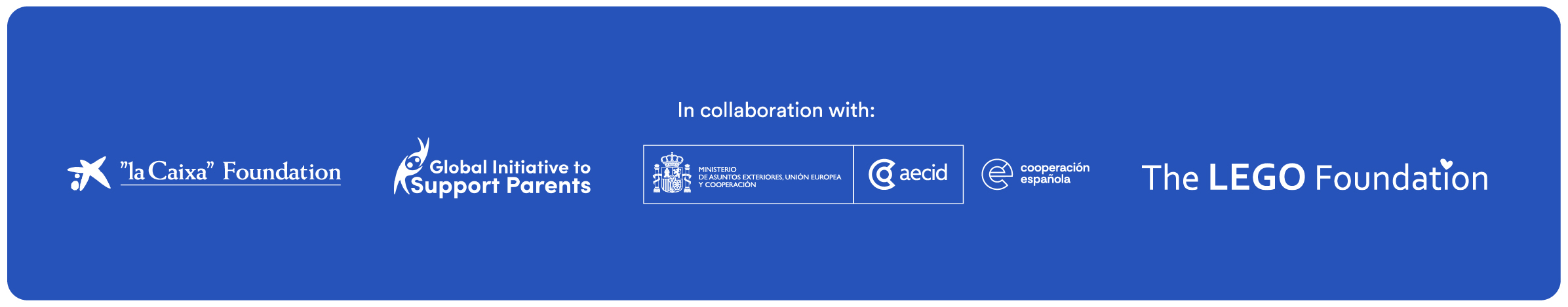 In collaboration with: "la Caixa" Foundation, Global Initiative to Support Parents, Spanish Ministry of Education, Culture and Sport, AECID, Spanish Cooperation, and The LEGO Foundation